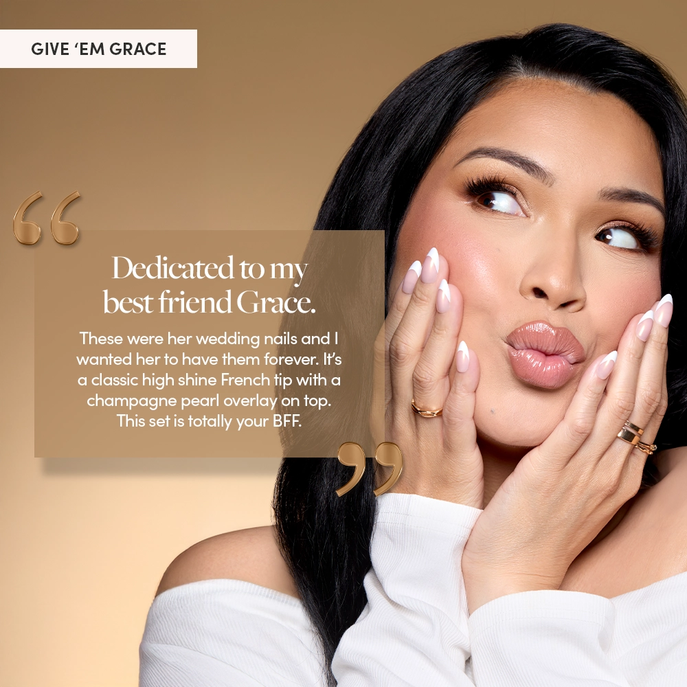 Glamzilla poses with a playful expression and cupped hands showing off the “Give ‘Em Grace” nails. A quote overlay reads:
“Dedicated to my best friend Grace.”
She explains these were her best friend’s wedding nails, designed to last forever with a high-shine French tip and champagne pearl glow.

 - Product image